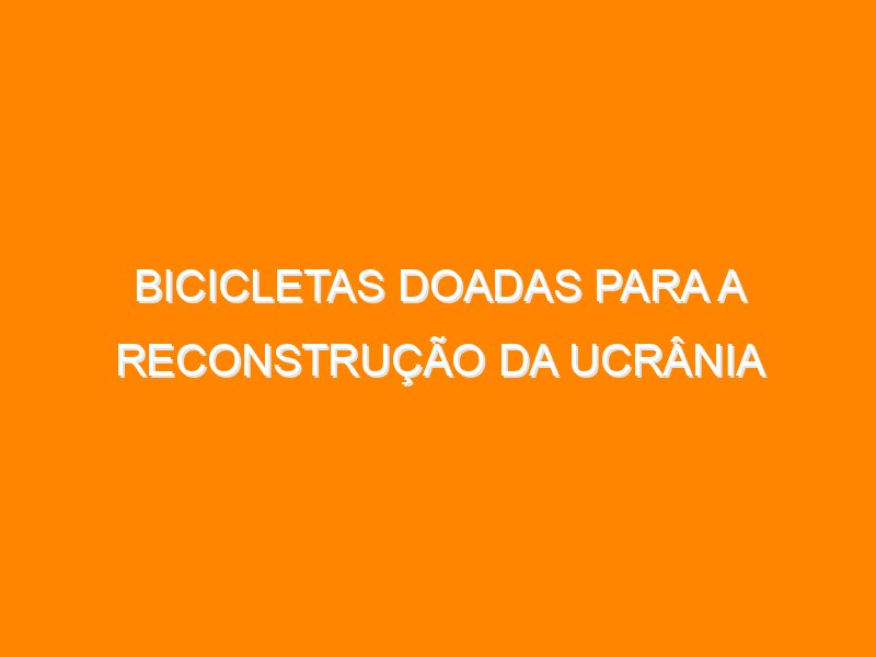 Bicicletas doadas para a reconstrução da Ucrânia