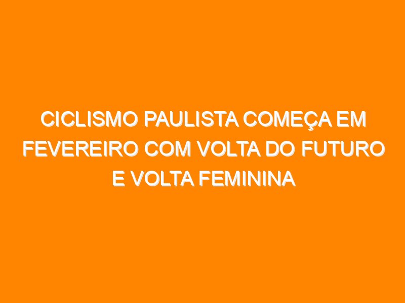 Ciclismo paulista começa em fevereiro com Volta do Futuro e Volta Feminina