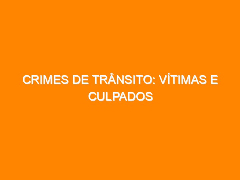 Crimes de trânsito: vítimas e culpados