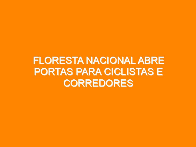Floresta Nacional abre portas para ciclistas e corredores