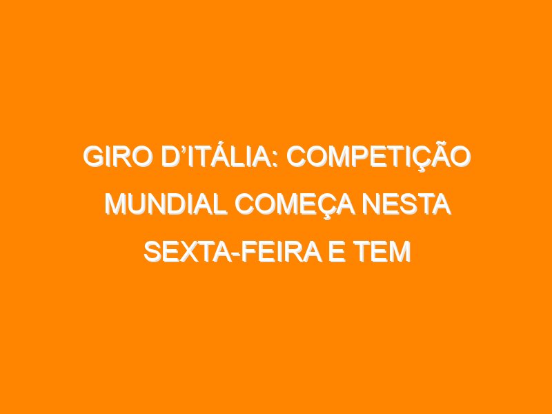 Giro d’Itália: competição mundial começa nesta sexta-feira e tem transmissão exclusiva no Brasil pela SKY+