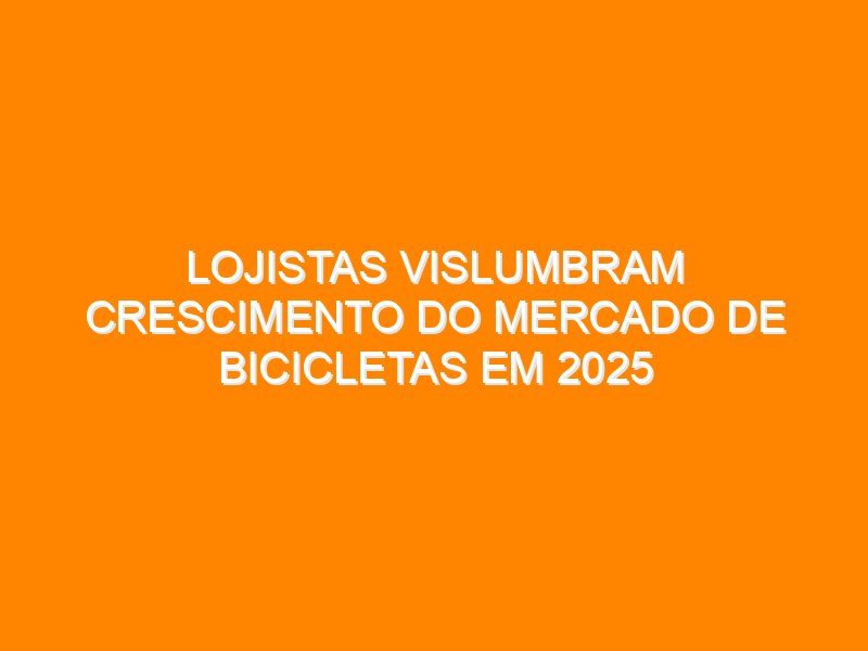 Lojistas vislumbram crescimento do mercado de bicicletas em 2025