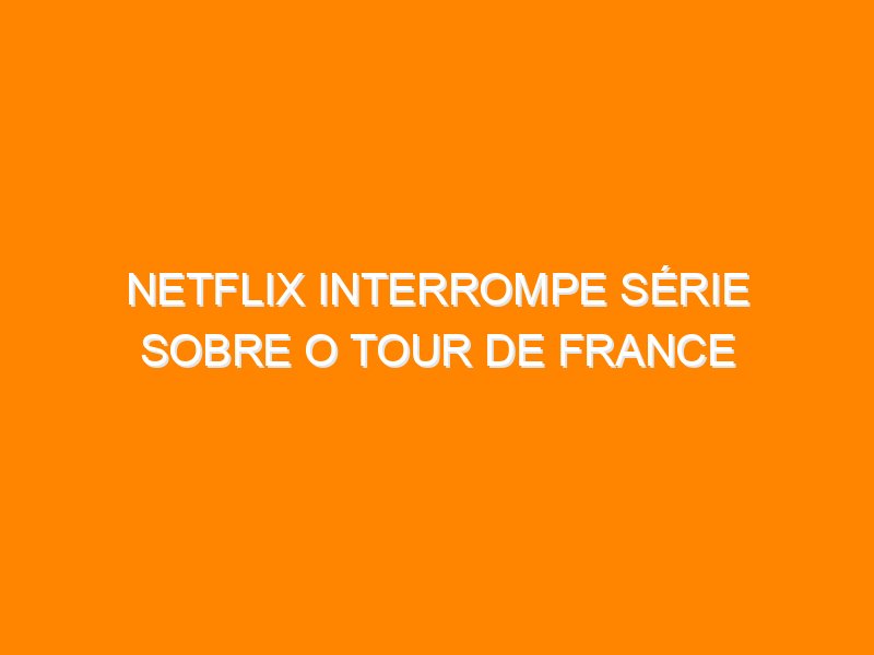 Netflix interrompe série sobre o Tour de France