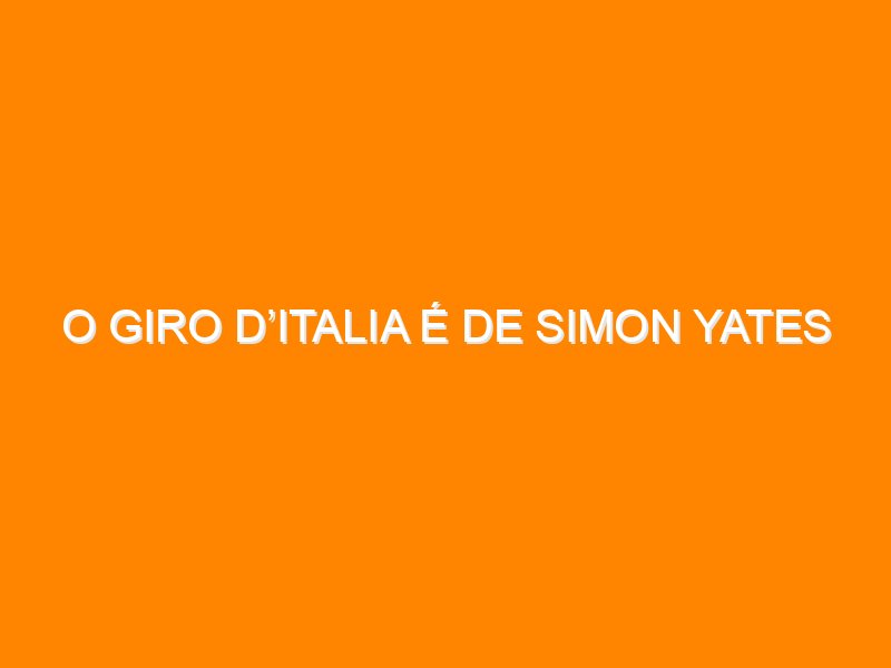 O Giro d’Italia é de Simon Yates