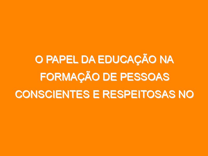 O papel da educação na formação de pessoas conscientes e respeitosas no trânsito e na mobilidade Urbana