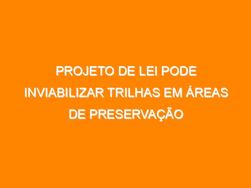 Projeto de Lei pode inviabilizar trilhas em áreas de preservação
