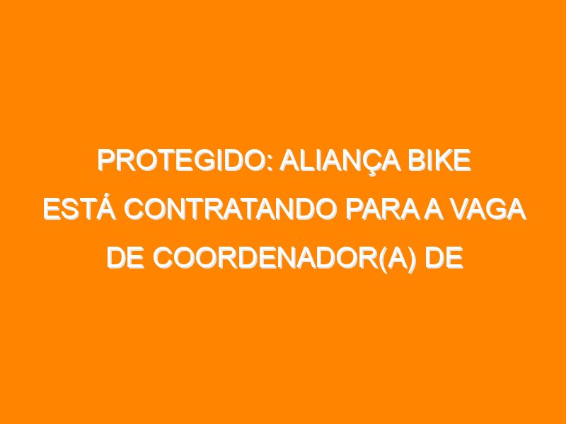 Protegido: Aliança Bike está contratando para a vaga de Coordenador(a) de Relações Governamentais