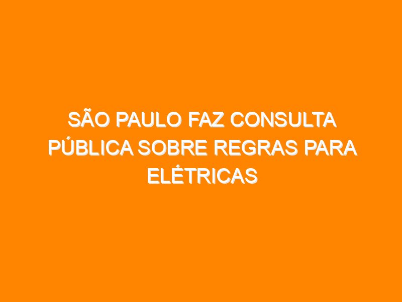 São Paulo faz consulta pública sobre Regras para Elétricas