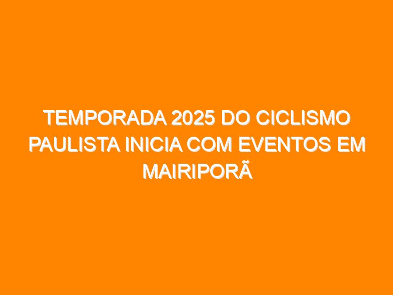 Temporada 2025 do Ciclismo Paulista inicia com eventos em Mairiporã