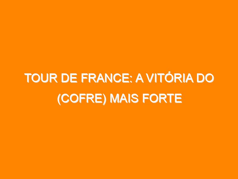 Tour de France: a vitória do (cofre) mais forte