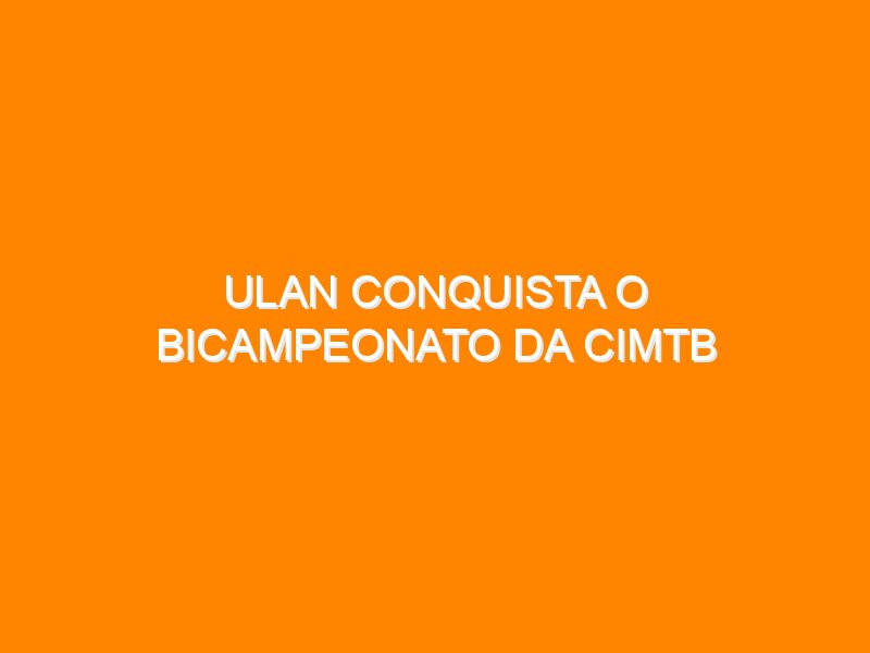 Ulan conquista o bicampeonato da CIMTB