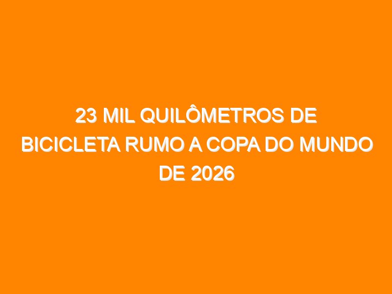 23 mil quilômetros de bicicleta rumo a Copa do Mundo de 2026 23 mil quilômetros de bicicleta rumo a Copa do Mundo de 2026