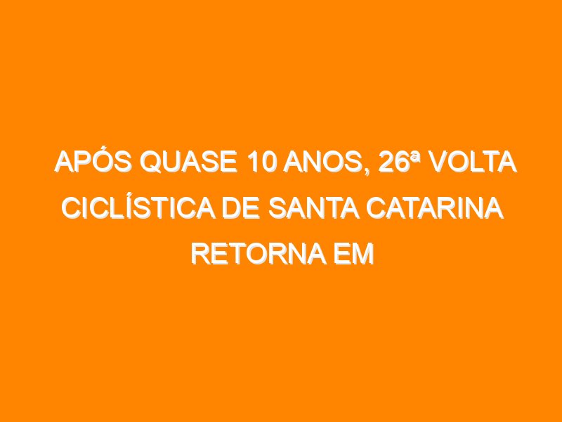Após quase 10 anos, 26ª Volta Ciclística de Santa Catarina retorna em outubro com status internacional