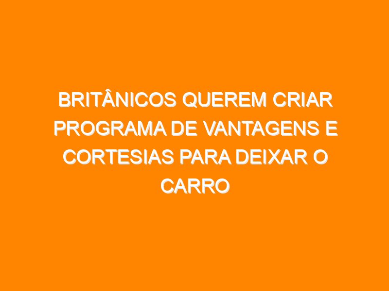 Britânicos querem criar programa de vantagens e cortesias para deixar o carro em casa