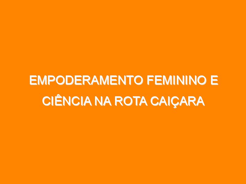 Empoderamento feminino e ciência na Rota Caiçara