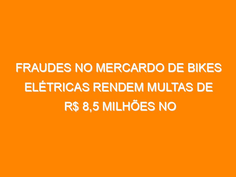 Fraudes no mercardo de bikes elétricas rendem multas de R$ 8,5 milhões no Espírito Santo