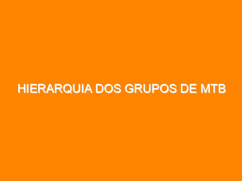 Hierarquia dos grupos de MTB