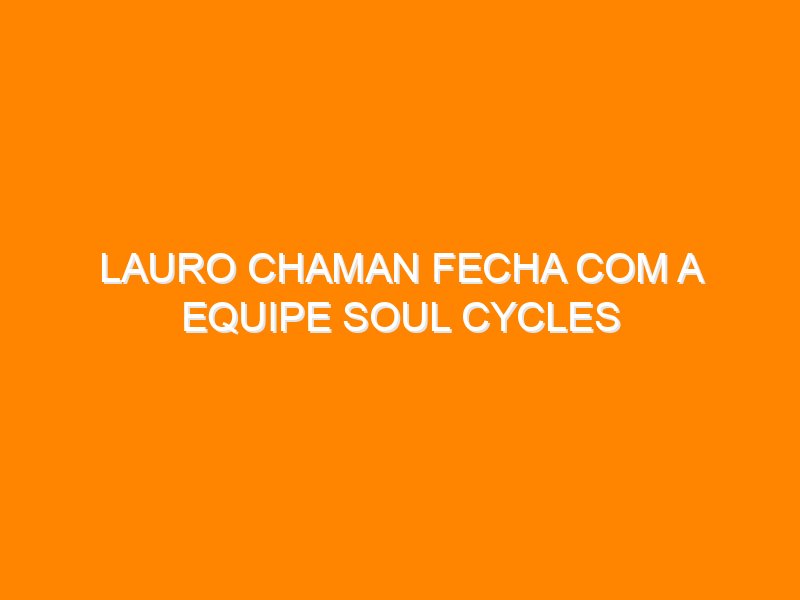 Lauro Chaman fecha com a equipe Soul Cycles