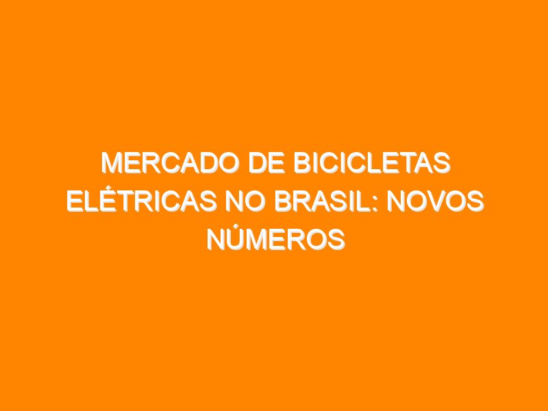 Mercado de Bicicletas Elétricas no Brasil: novos números Mercado de Bicicletas Elétricas no Brasil: novos números