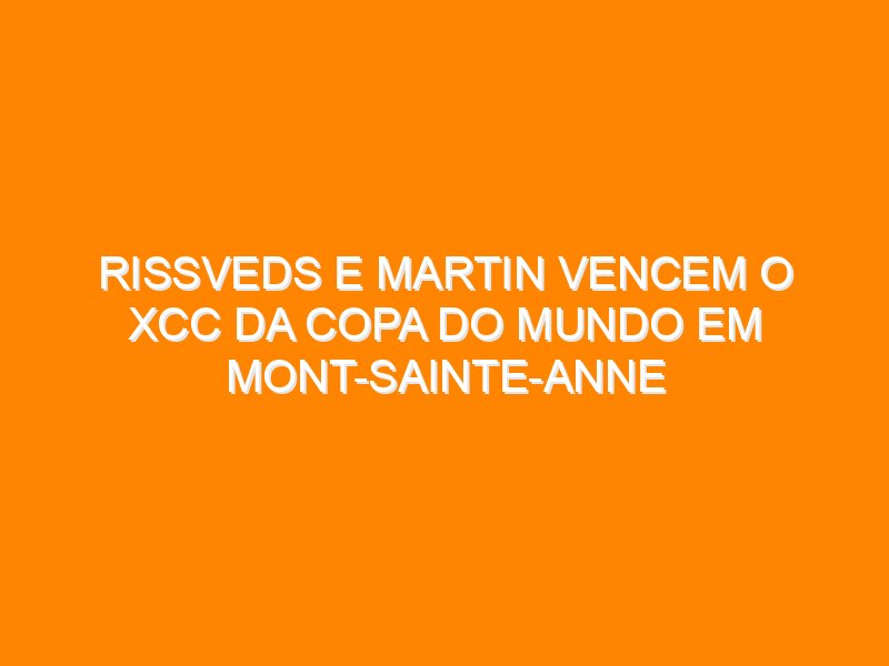 Rissveds e Martin vencem o XCC da Copa do Mundo em Mont-Sainte-Anne