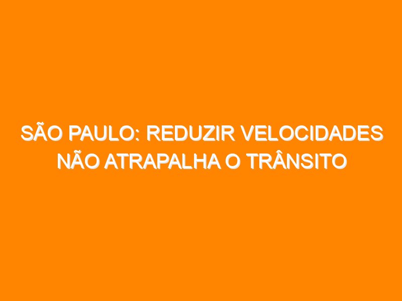São Paulo: reduzir velocidades não atrapalha o trânsito