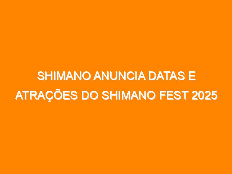 Shimano anuncia datas e atrações do Shimano Fest 2025