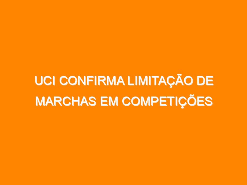 UCI confirma limitação de marchas em competições