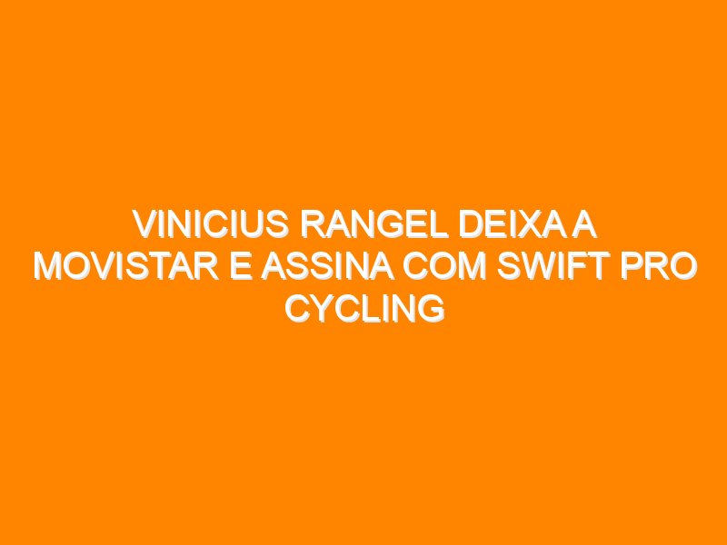 Vinicius Rangel deixa a Movistar e assina com Swift Pro Cycling